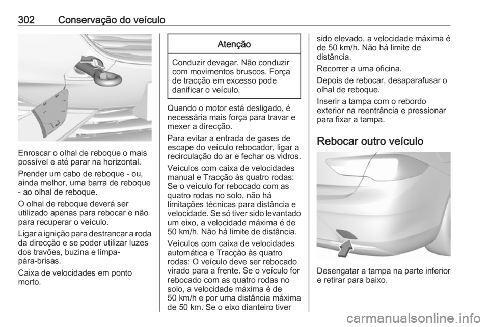 OPEL INSIGNIA BREAK 2017.75  Manual de Instruções (in Portugues) 302Conservação do veículo
Enroscar o olhal de reboque o mais
possível e até parar na horizontal.
Prender um cabo de reboque - ou,
ainda melhor, uma barra de reboque - ao olhal de reboque.
O olhal