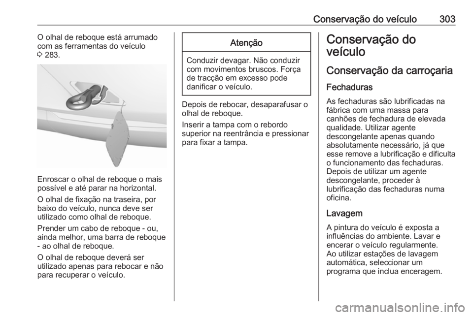 OPEL INSIGNIA BREAK 2017.75  Manual de Instruções (in Portugues) Conservação do veículo303O olhal de reboque está arrumadocom as ferramentas do veículo
3  283.
Enroscar o olhal de reboque o mais
possível e até parar na horizontal.
O olhal de fixação na tra