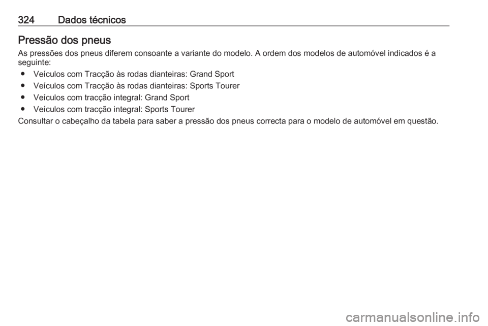 OPEL INSIGNIA BREAK 2017.75  Manual de Instruções (in Portugues) 324Dados técnicosPressão dos pneus
As pressões dos pneus diferem consoante a variante do modelo. A ordem dos modelos de automóvel indicados é a seguinte:
● Veículos com Tracção às rodas dia
