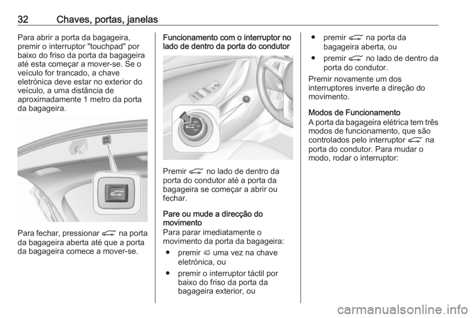 OPEL INSIGNIA BREAK 2017.75  Manual de Instruções (in Portugues) 32Chaves, portas, janelasPara abrir a porta da bagageira,
premir o interruptor "touchpad" por
baixo do friso da porta da bagageira
até esta começar a mover-se. Se o
veículo for trancado, a 