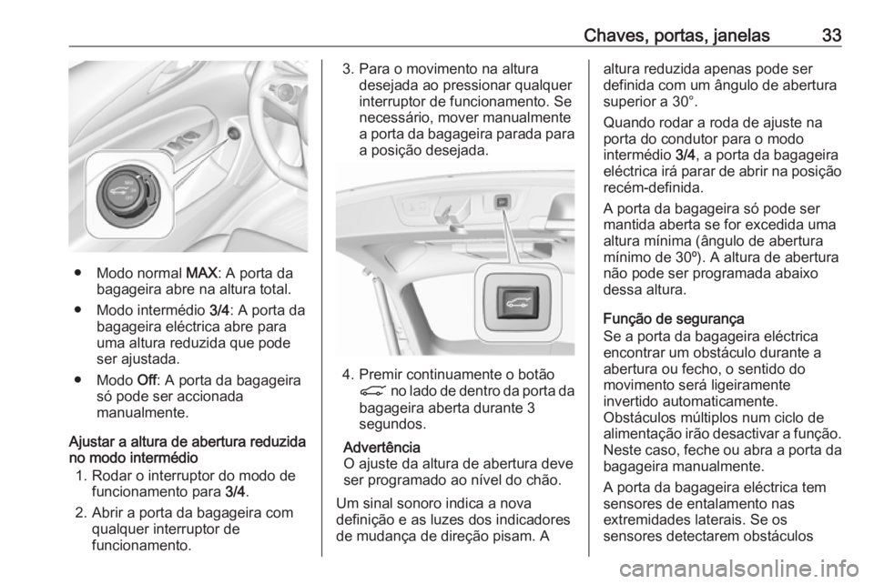 OPEL INSIGNIA BREAK 2017.75  Manual de Instruções (in Portugues) Chaves, portas, janelas33
● Modo normal MAX: A porta da
bagageira abre na altura total.
● Modo intermédio  3/4: A porta da
bagageira eléctrica abre para
uma altura reduzida que pode
ser ajustada