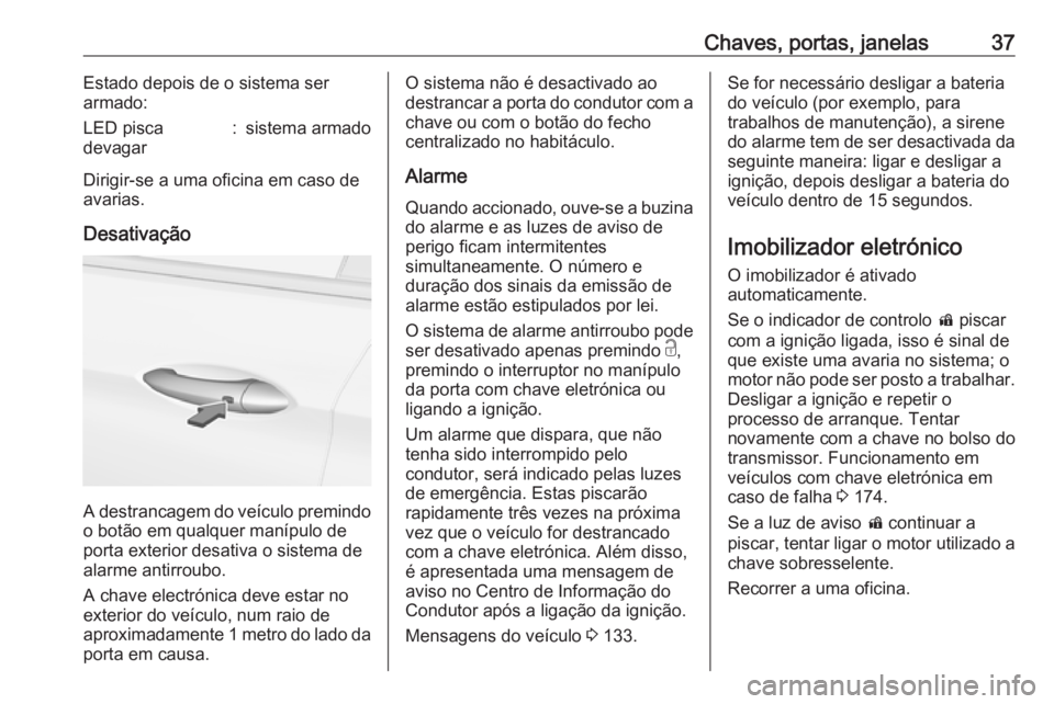OPEL INSIGNIA BREAK 2017.75  Manual de Instruções (in Portugues) Chaves, portas, janelas37Estado depois de o sistema ser
armado:LED pisca
devagar:sistema armado
Dirigir-se a uma oficina em caso de
avarias.
Desativação
A destrancagem do veículo premindo
o botão 