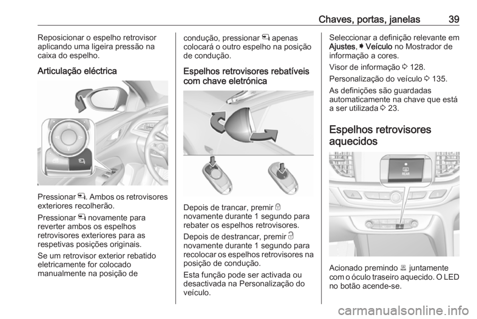 OPEL INSIGNIA BREAK 2017.75  Manual de Instruções (in Portugues) Chaves, portas, janelas39Reposicionar o espelho retrovisor
aplicando uma ligeira pressão na
caixa do espelho.
Articulação eléctrica
Pressionar  n. Ambos os retrovisores
exteriores recolherão.
Pre
