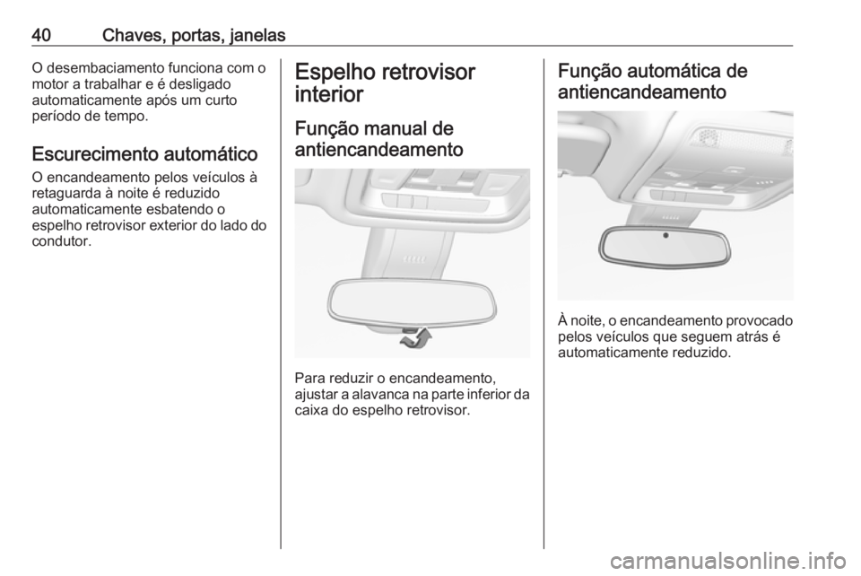 OPEL INSIGNIA BREAK 2017.75  Manual de Instruções (in Portugues) 40Chaves, portas, janelasO desembaciamento funciona com omotor a trabalhar e é desligado
automaticamente após um curto
período de tempo.
Escurecimento automático O encandeamento pelos veículos à