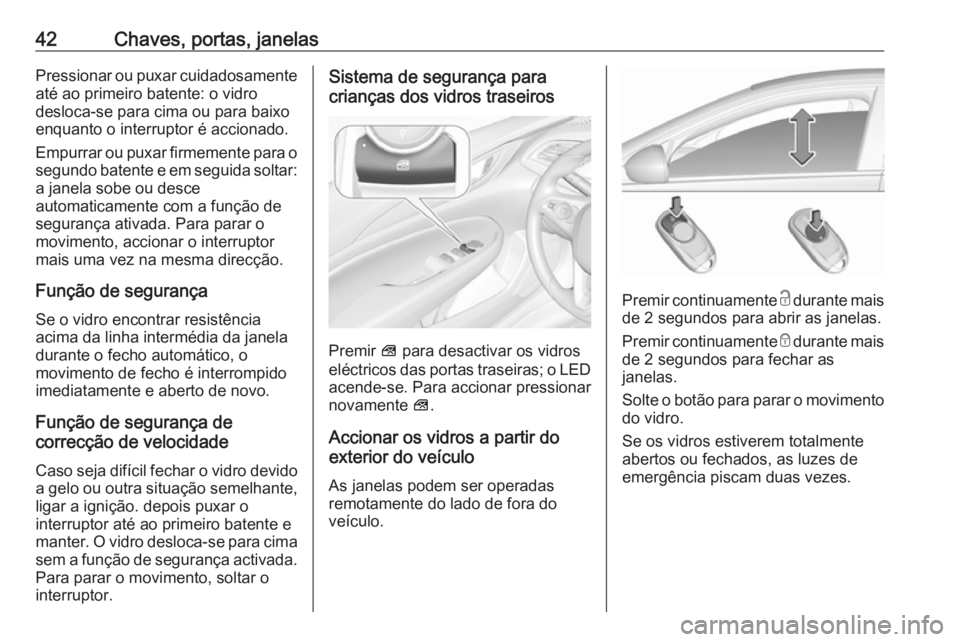 OPEL INSIGNIA BREAK 2017.75  Manual de Instruções (in Portugues) 42Chaves, portas, janelasPressionar ou puxar cuidadosamenteaté ao primeiro batente: o vidro
desloca-se para cima ou para baixo
enquanto o interruptor é accionado.
Empurrar ou puxar firmemente para o