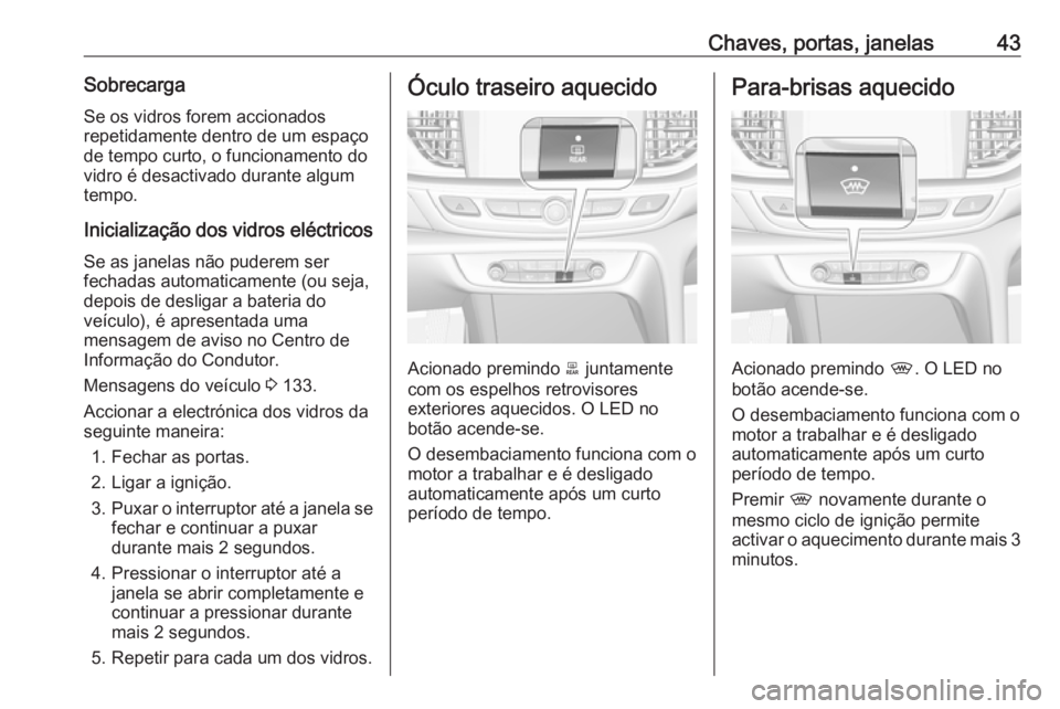 OPEL INSIGNIA BREAK 2017.75  Manual de Instruções (in Portugues) Chaves, portas, janelas43SobrecargaSe os vidros forem accionados
repetidamente dentro de um espaço
de tempo curto, o funcionamento do
vidro é desactivado durante algum
tempo.
Inicialização dos vid