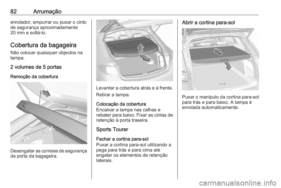 OPEL INSIGNIA BREAK 2017.75  Manual de Instruções (in Portugues) 82Arrumaçãoenrolador, empurrar ou puxar o cintode segurança aproximadamente
20 mm e soltá-lo.
Cobertura da bagageira Não colocar quaisquer objectos na
tampa.
2 volumes de 5 portas
Remoção da co