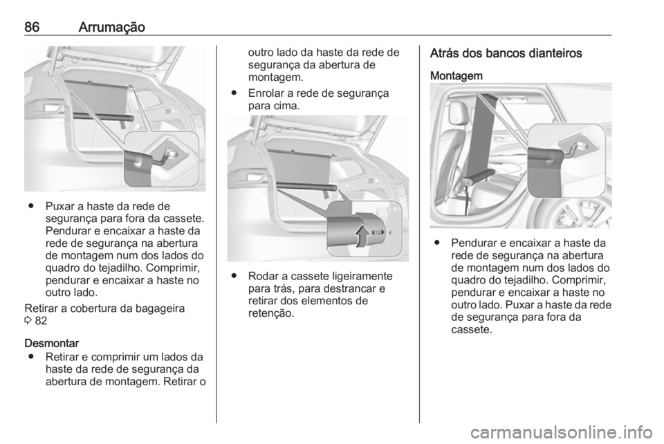 OPEL INSIGNIA BREAK 2017.75  Manual de Instruções (in Portugues) 86Arrumação
● Puxar a haste da rede desegurança para fora da cassete.
Pendurar e encaixar a haste da
rede de segurança na abertura de montagem num dos lados do
quadro do tejadilho. Comprimir,
pe