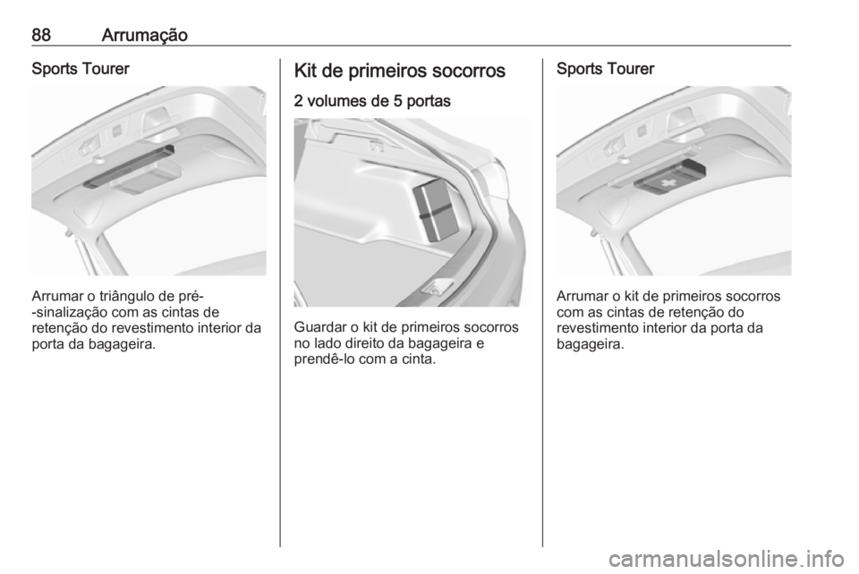 OPEL INSIGNIA BREAK 2017.75  Manual de Instruções (in Portugues) 88ArrumaçãoSports Tourer
Arrumar o triângulo de pré-
-sinalização com as cintas de
retenção do revestimento interior da porta da bagageira.
Kit de primeiros socorros
2 volumes de 5 portas
Guar
