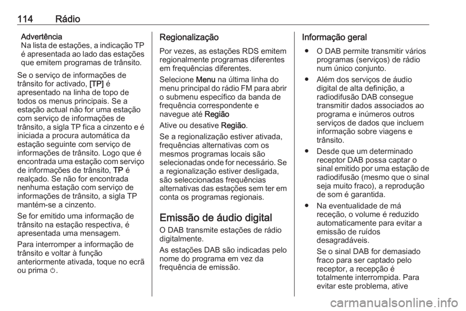 OPEL INSIGNIA BREAK 2018  Manual de Informação e Lazer (in Portugues) 114RádioAdvertência
Na lista de estações, a indicação TP
é apresentada ao lado das estações
que emitem programas de trânsito.
Se o serviço de informações de
trânsito for activado,  [TP] 