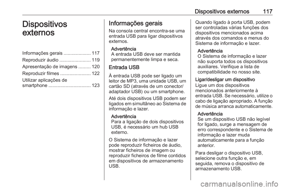 OPEL INSIGNIA BREAK 2018 Manual de Informação e Lazer (in Portugues) Dispositivos externos117Dispositivos
externosInformações gerais ....................117
Reproduzir áudio .......................119
Apresentação de imagens .........120
Reproduzir filmes ........ OPEL INSIGNIA BREAK 2018 Manual de Informação e Lazer (in Portugues) Dispositivos externos117Dispositivos
externosInformações gerais ....................117
Reproduzir áudio .......................119
Apresentação de imagens .........120
Reproduzir filmes ........