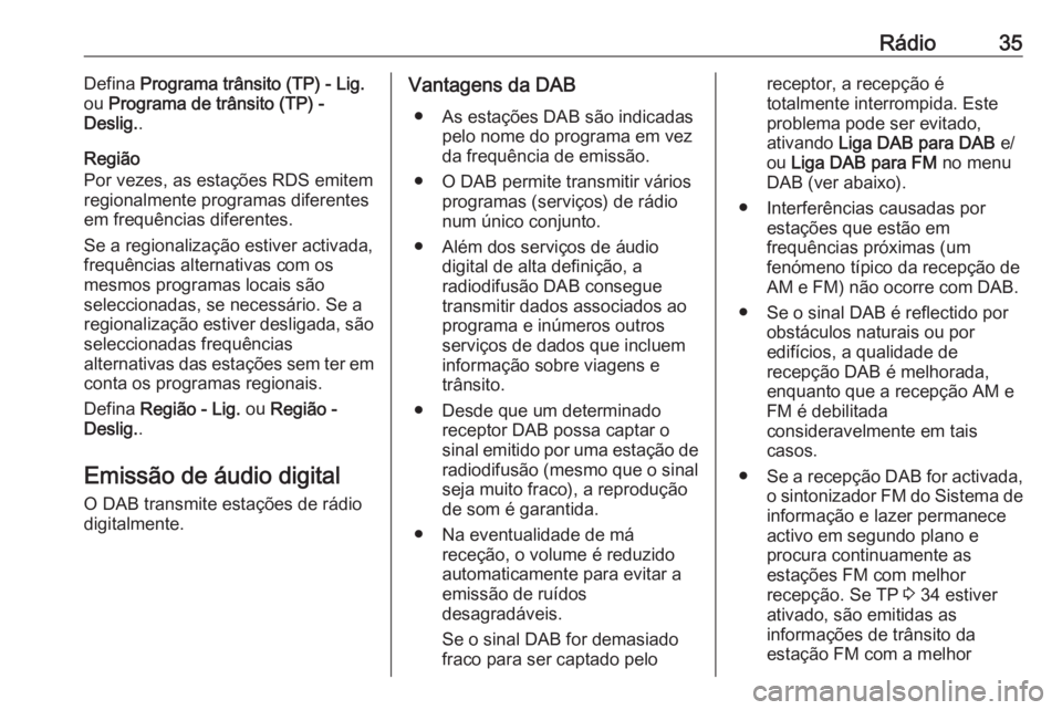 OPEL INSIGNIA BREAK 2018 Manual de Informação e Lazer (in Portugues) Rádio35Defina Programa trânsito (TP) - Lig.
ou Programa de trânsito (TP) -
Deslig. .
Região
Por vezes, as estações RDS emitem
regionalmente programas diferentes
em frequências diferentes.
Se a OPEL INSIGNIA BREAK 2018 Manual de Informação e Lazer (in Portugues) Rádio35Defina Programa trânsito (TP) - Lig.
ou Programa de trânsito (TP) -
Deslig. .
Região
Por vezes, as estações RDS emitem
regionalmente programas diferentes
em frequências diferentes.
Se a