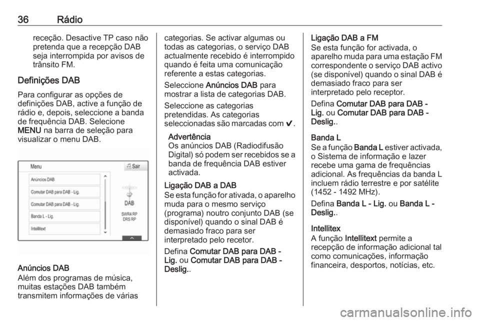 OPEL INSIGNIA BREAK 2018 Manual de Informação e Lazer (in Portugues) 36Rádioreceção. Desactive TP caso não
pretenda que a recepção DAB
seja interrompida por avisos de
trânsito FM.
Definições DAB
Para configurar as opções de
definições DAB, active a funçã OPEL INSIGNIA BREAK 2018 Manual de Informação e Lazer (in Portugues) 36Rádioreceção. Desactive TP caso não
pretenda que a recepção DAB
seja interrompida por avisos de
trânsito FM.
Definições DAB
Para configurar as opções de
definições DAB, active a funçã