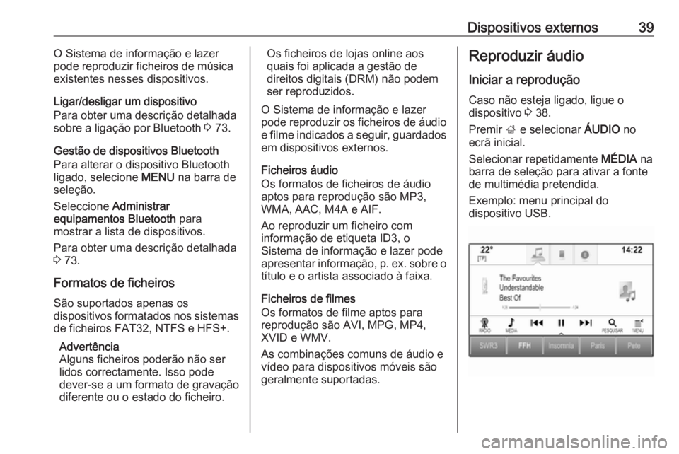 OPEL INSIGNIA BREAK 2018 Manual de Informação e Lazer (in Portugues) Dispositivos externos39O Sistema de informação e lazer
pode reproduzir ficheiros de música
existentes nesses dispositivos.
Ligar/desligar um dispositivo
Para obter uma descrição detalhada
sobre a OPEL INSIGNIA BREAK 2018 Manual de Informação e Lazer (in Portugues) Dispositivos externos39O Sistema de informação e lazer
pode reproduzir ficheiros de música
existentes nesses dispositivos.
Ligar/desligar um dispositivo
Para obter uma descrição detalhada
sobre a