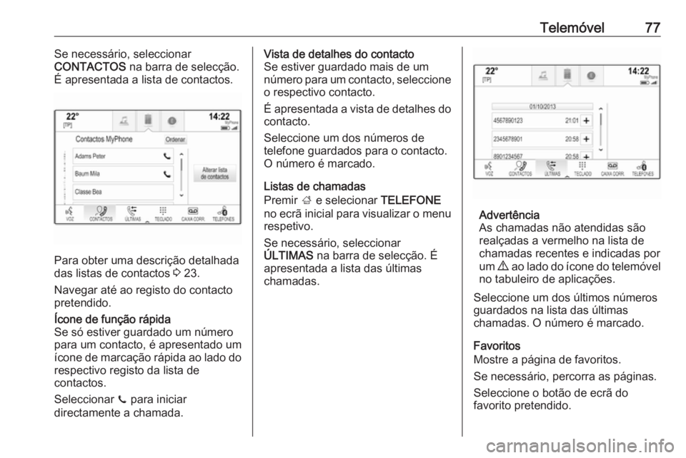 OPEL INSIGNIA BREAK 2018 Manual de Informação e Lazer (in Portugues) Telemóvel77Se necessário, seleccionar
CONTACTOS na barra de selecção.
É apresentada a lista de contactos.
Para obter uma descrição detalhada
das listas de contactos 3 23.
Navegar até ao regi OPEL INSIGNIA BREAK 2018 Manual de Informação e Lazer (in Portugues) Telemóvel77Se necessário, seleccionar
CONTACTOS na barra de selecção.
É apresentada a lista de contactos.
Para obter uma descrição detalhada
das listas de contactos 3 23.
Navegar até ao regi