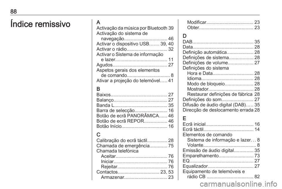 OPEL INSIGNIA BREAK 2018 Manual de Informação e Lazer (in Portugues) 88Índice remissivoAActivação da música por Bluetooth 39
Activação do sistema de navegação ................................ 46
Activar o dispositivo USB .......39, 40
Activar o rádio.......... OPEL INSIGNIA BREAK 2018 Manual de Informação e Lazer (in Portugues) 88Índice remissivoAActivação da música por Bluetooth 39
Activação do sistema de navegação ................................ 46
Activar o dispositivo USB .......39, 40
Activar o rádio..........