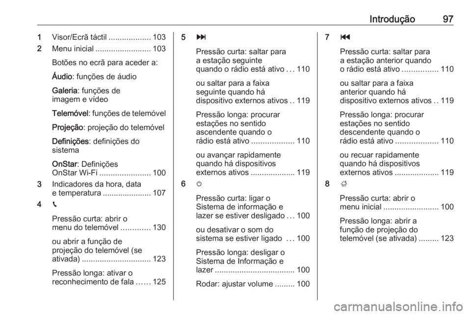 OPEL INSIGNIA BREAK 2018 Manual de Informação e Lazer (in Portugues) Introdução971Visor/Ecrã táctil ...................103
2 Menu inicial ......................... 103
Botões no ecrã para aceder a:
Áudio : funções de áudio
Galeria : funções de
imagem e víd OPEL INSIGNIA BREAK 2018 Manual de Informação e Lazer (in Portugues) Introdução971Visor/Ecrã táctil ...................103
2 Menu inicial ......................... 103
Botões no ecrã para aceder a:
Áudio : funções de áudio
Galeria : funções de
imagem e víd