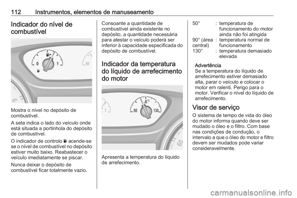 OPEL INSIGNIA BREAK 2018 Manual de Instruções (in Portugues) 112Instrumentos, elementos de manuseamentoIndicador do nível decombustível
Mostra o nível no depósito de
combustível.
A seta indica o lado do veículo onde
está situada a portinhola do depósito OPEL INSIGNIA BREAK 2018 Manual de Instruções (in Portugues) 112Instrumentos, elementos de manuseamentoIndicador do nível decombustível
Mostra o nível no depósito de
combustível.
A seta indica o lado do veículo onde
está situada a portinhola do depósito