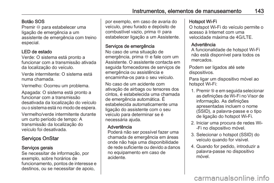 OPEL INSIGNIA BREAK 2018 Manual de Instruções (in Portugues) Instrumentos, elementos de manuseamento143Botão SOS
Premir [ para estabelecer uma
ligação de emergência a um
assistente de emergência com treino
especial.
LED de estado
Verde: O sistema está pr OPEL INSIGNIA BREAK 2018 Manual de Instruções (in Portugues) Instrumentos, elementos de manuseamento143Botão SOS
Premir [ para estabelecer uma
ligação de emergência a um
assistente de emergência com treino
especial.
LED de estado
Verde: O sistema está pr