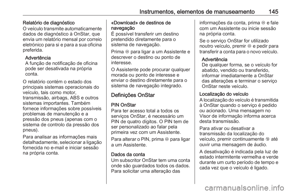 OPEL INSIGNIA BREAK 2018 Manual de Instruções (in Portugues) Instrumentos, elementos de manuseamento145Relatório de diagnóstico
O veículo transmite automaticamente
dados de diagnóstico à OnStar, que
envia um relatório mensal por correio
eletrónico para s OPEL INSIGNIA BREAK 2018 Manual de Instruções (in Portugues) Instrumentos, elementos de manuseamento145Relatório de diagnóstico
O veículo transmite automaticamente
dados de diagnóstico à OnStar, que
envia um relatório mensal por correio
eletrónico para s