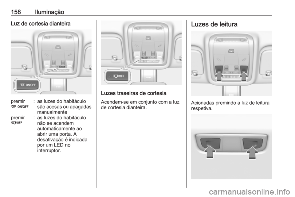 OPEL INSIGNIA BREAK 2018 Manual de Instruções (in Portugues) 158IluminaçãoLuz de cortesia dianteirapremir
-:as luzes do habitáculo
são acesas ou apagadas manualmentepremir
%:as luzes do habitáculo
não se acendem
automaticamente ao
abrir uma porta. A
desat OPEL INSIGNIA BREAK 2018 Manual de Instruções (in Portugues) 158IluminaçãoLuz de cortesia dianteirapremir
-:as luzes do habitáculo
são acesas ou apagadas manualmentepremir
%:as luzes do habitáculo
não se acendem
automaticamente ao
abrir uma porta. A
desat