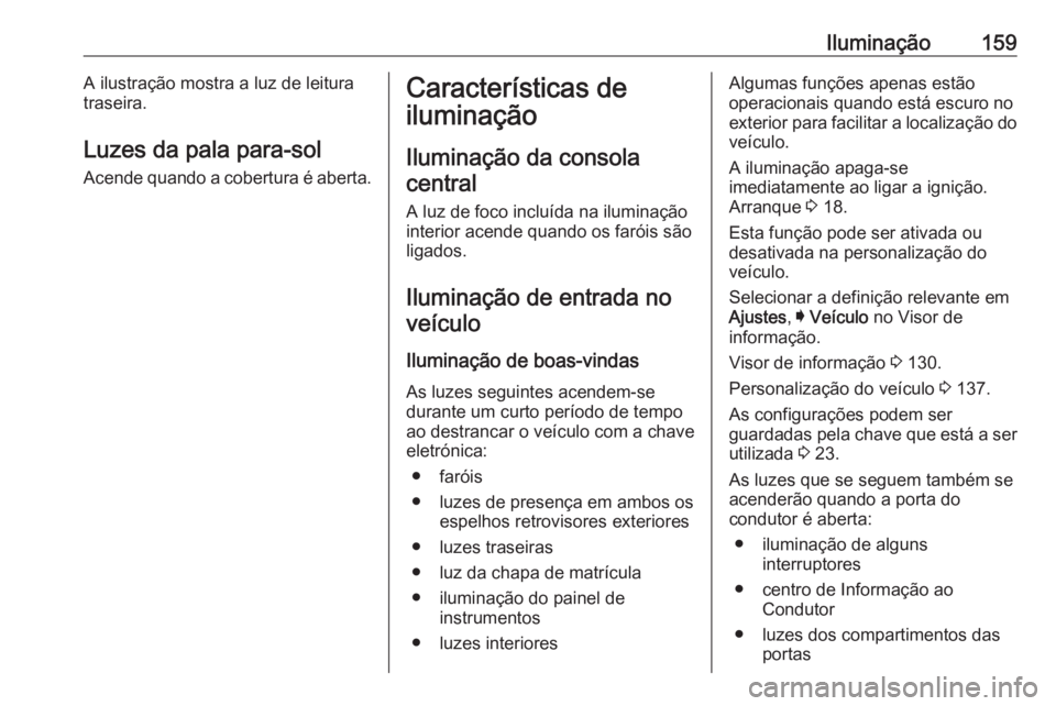 OPEL INSIGNIA BREAK 2018 Manual de Instruções (in Portugues) Iluminação159A ilustração mostra a luz de leitura
traseira.
Luzes da pala para-sol
Acende quando a cobertura é aberta.Características de
iluminação
Iluminação da consolacentral
A luz de foco OPEL INSIGNIA BREAK 2018 Manual de Instruções (in Portugues) Iluminação159A ilustração mostra a luz de leitura
traseira.
Luzes da pala para-sol
Acende quando a cobertura é aberta.Características de
iluminação
Iluminação da consolacentral
A luz de foco