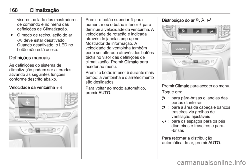 OPEL INSIGNIA BREAK 2018 Manual de Instruções (in Portugues) 168Climatizaçãovisores ao lado dos mostradores
de comando e no menu das
definições de Climatização.
● O modo de recirculação do ar n deve estar desativado.
Quando desativado, o LED no
botão OPEL INSIGNIA BREAK 2018 Manual de Instruções (in Portugues) 168Climatizaçãovisores ao lado dos mostradores
de comando e no menu das
definições de Climatização.
● O modo de recirculação do ar n deve estar desativado.
Quando desativado, o LED no
botão