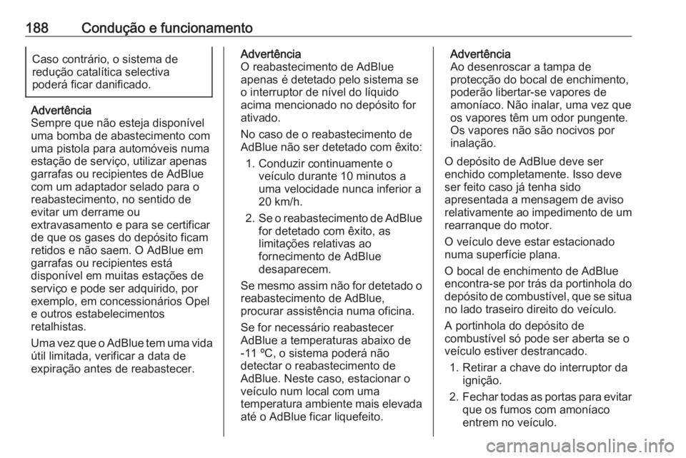 OPEL INSIGNIA BREAK 2018 Manual de Instruções (in Portugues) 188Condução e funcionamentoCaso contrário, o sistema de
redução catalítica selectiva
poderá ficar danificado.
Advertência
Sempre que não esteja disponível
uma bomba de abastecimento com
uma OPEL INSIGNIA BREAK 2018 Manual de Instruções (in Portugues) 188Condução e funcionamentoCaso contrário, o sistema de
redução catalítica selectiva
poderá ficar danificado.
Advertência
Sempre que não esteja disponível
uma bomba de abastecimento com
uma