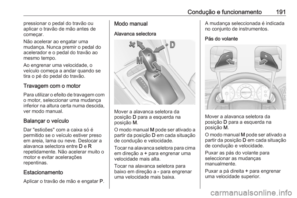 OPEL INSIGNIA BREAK 2018 Manual de Instruções (in Portugues) Condução e funcionamento191pressionar o pedal do travão ou
aplicar o travão de mão antes de
começar.
Não acelerar ao engatar uma
mudança. Nunca premir o pedal do
acelerador e o pedal do travã OPEL INSIGNIA BREAK 2018 Manual de Instruções (in Portugues) Condução e funcionamento191pressionar o pedal do travão ou
aplicar o travão de mão antes de
começar.
Não acelerar ao engatar uma
mudança. Nunca premir o pedal do
acelerador e o pedal do travã