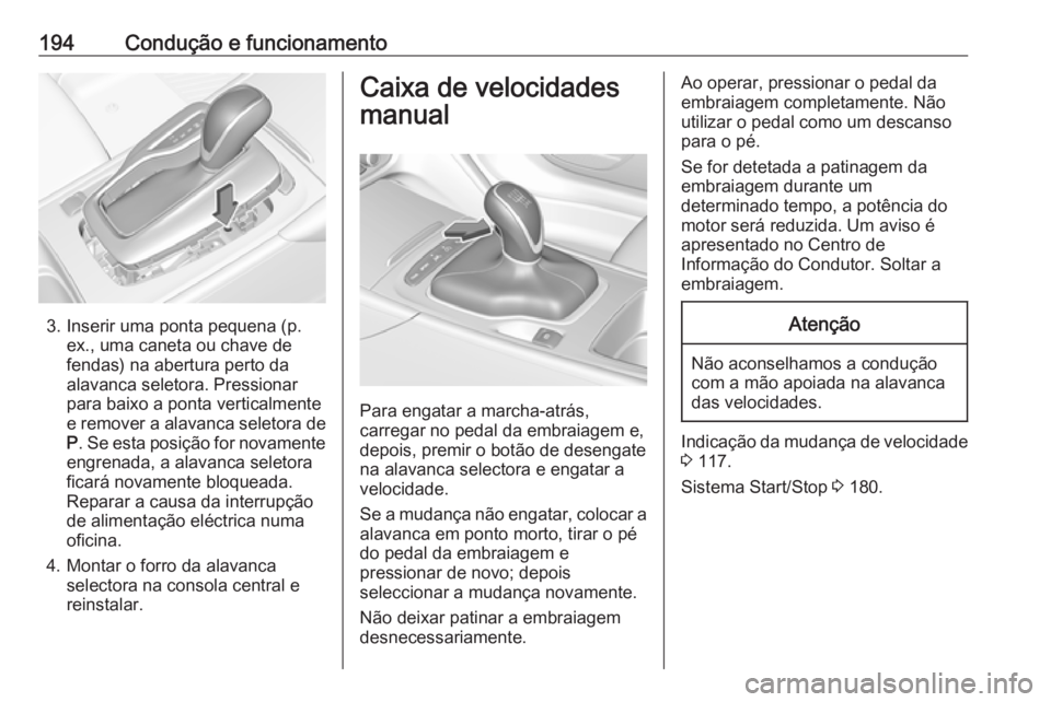 OPEL INSIGNIA BREAK 2018 Manual de Instruções (in Portugues) 194Condução e funcionamento
3. Inserir uma ponta pequena (p.ex., uma caneta ou chave de
fendas) na abertura perto da
alavanca seletora. Pressionar
para baixo a ponta verticalmente
e remover a alavan OPEL INSIGNIA BREAK 2018 Manual de Instruções (in Portugues) 194Condução e funcionamento
3. Inserir uma ponta pequena (p.ex., uma caneta ou chave de
fendas) na abertura perto da
alavanca seletora. Pressionar
para baixo a ponta verticalmente
e remover a alavan