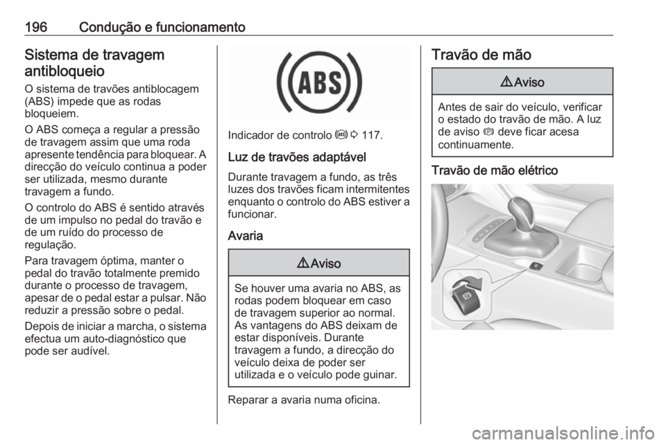 OPEL INSIGNIA BREAK 2018 Manual de Instruções (in Portugues) 196Condução e funcionamentoSistema de travagemantibloqueio
O sistema de travões antiblocagem
(ABS) impede que as rodas
bloqueiem.
O ABS começa a regular a pressão de travagem assim que uma roda
a OPEL INSIGNIA BREAK 2018 Manual de Instruções (in Portugues) 196Condução e funcionamentoSistema de travagemantibloqueio
O sistema de travões antiblocagem
(ABS) impede que as rodas
bloqueiem.
O ABS começa a regular a pressão de travagem assim que uma roda
a