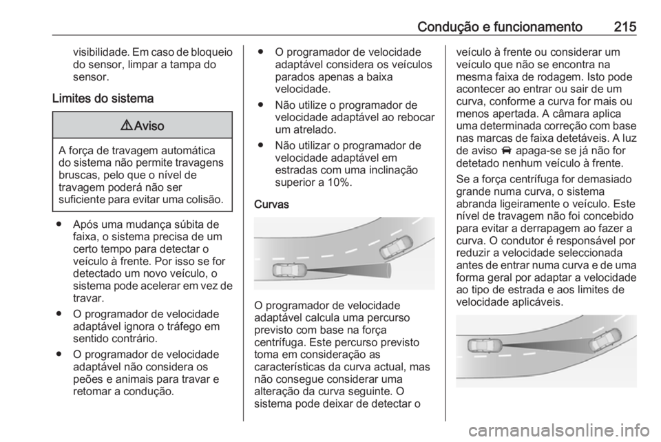 OPEL INSIGNIA BREAK 2018 Manual de Instruções (in Portugues) Condução e funcionamento215visibilidade. Em caso de bloqueiodo sensor, limpar a tampa do
sensor.
Limites do sistema9 Aviso
A força de travagem automática
do sistema não permite travagens bruscas, OPEL INSIGNIA BREAK 2018 Manual de Instruções (in Portugues) Condução e funcionamento215visibilidade. Em caso de bloqueiodo sensor, limpar a tampa do
sensor.
Limites do sistema9 Aviso
A força de travagem automática
do sistema não permite travagens bruscas,