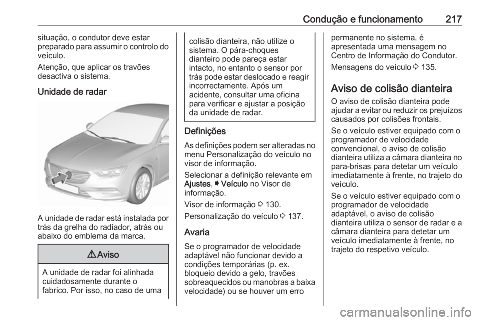 OPEL INSIGNIA BREAK 2018 Manual de Instruções (in Portugues) Condução e funcionamento217situação, o condutor deve estar
preparado para assumir o controlo do
veículo.
Atenção, que aplicar os travões
desactiva o sistema.
Unidade de radar
A unidade de rada OPEL INSIGNIA BREAK 2018 Manual de Instruções (in Portugues) Condução e funcionamento217situação, o condutor deve estar
preparado para assumir o controlo do
veículo.
Atenção, que aplicar os travões
desactiva o sistema.
Unidade de radar
A unidade de rada