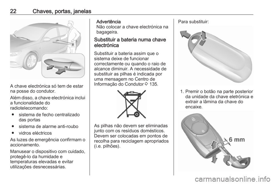 OPEL INSIGNIA BREAK 2018 Manual de Instruções (in Portugues) 22Chaves, portas, janelas
A chave electrónica só tem de estar
na posse do condutor.
Além disso, a chave electrónica inclui
a funcionalidade do
radiotelecomando:
● sistema de fecho centralizado d OPEL INSIGNIA BREAK 2018 Manual de Instruções (in Portugues) 22Chaves, portas, janelas
A chave electrónica só tem de estar
na posse do condutor.
Além disso, a chave electrónica inclui
a funcionalidade do
radiotelecomando:
● sistema de fecho centralizado d