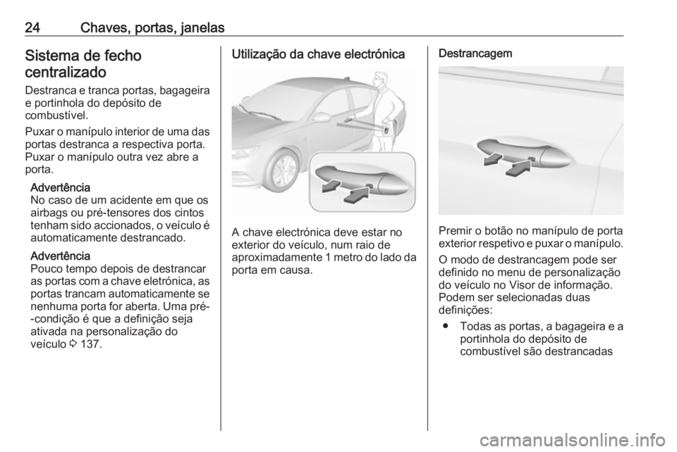 OPEL INSIGNIA BREAK 2018 Manual de Instruções (in Portugues) 24Chaves, portas, janelasSistema de fechocentralizado
Destranca e tranca portas, bagageira e portinhola do depósito de
combustível.
Puxar o manípulo interior de uma das
portas destranca a respectiv OPEL INSIGNIA BREAK 2018 Manual de Instruções (in Portugues) 24Chaves, portas, janelasSistema de fechocentralizado
Destranca e tranca portas, bagageira e portinhola do depósito de
combustível.
Puxar o manípulo interior de uma das
portas destranca a respectiv