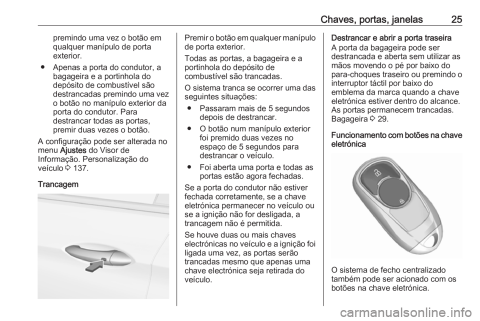 OPEL INSIGNIA BREAK 2018 Manual de Instruções (in Portugues) Chaves, portas, janelas25premindo uma vez o botão emqualquer manípulo de porta
exterior.
● Apenas a porta do condutor, a bagageira e a portinhola do
depósito de combustível são
destrancadas pre OPEL INSIGNIA BREAK 2018 Manual de Instruções (in Portugues) Chaves, portas, janelas25premindo uma vez o botão emqualquer manípulo de porta
exterior.
● Apenas a porta do condutor, a bagageira e a portinhola do
depósito de combustível são
destrancadas pre