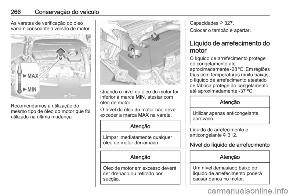 OPEL INSIGNIA BREAK 2018 Manual de Instruções (in Portugues) 266Conservação do veículoAs varetas de verificação do óleo
variam consoante a versão do motor.
Recomendamos a utilização do
mesmo tipo de óleo do motor que foi utilizado na última mudança. OPEL INSIGNIA BREAK 2018 Manual de Instruções (in Portugues) 266Conservação do veículoAs varetas de verificação do óleo
variam consoante a versão do motor.
Recomendamos a utilização do
mesmo tipo de óleo do motor que foi utilizado na última mudança.