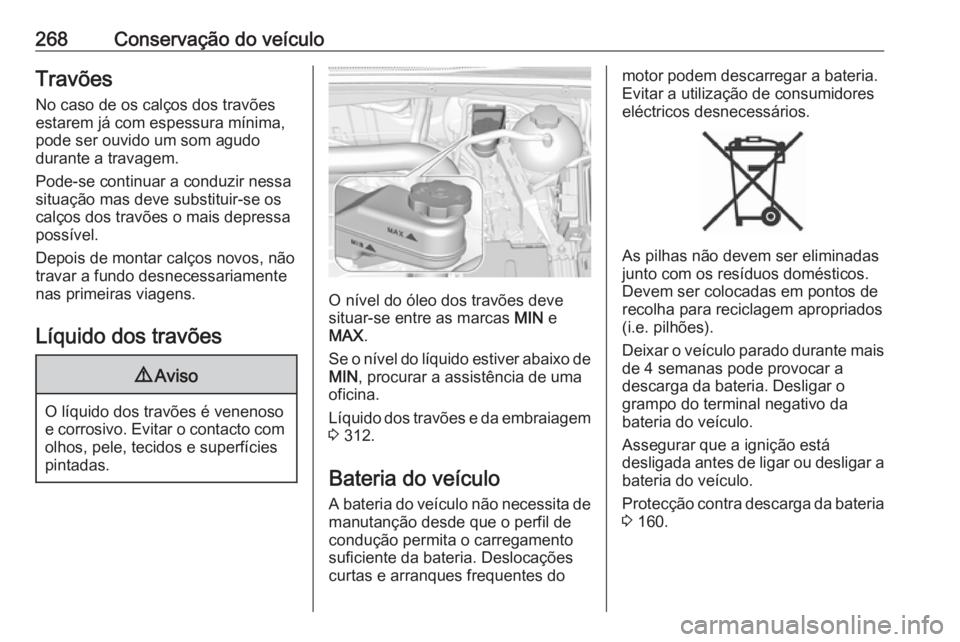 OPEL INSIGNIA BREAK 2018 Manual de Instruções (in Portugues) 268Conservação do veículoTravões
No caso de os calços dos travões
estarem já com espessura mínima,
pode ser ouvido um som agudo
durante a travagem.
Pode-se continuar a conduzir nessa
situaçã OPEL INSIGNIA BREAK 2018 Manual de Instruções (in Portugues) 268Conservação do veículoTravões
No caso de os calços dos travões
estarem já com espessura mínima,
pode ser ouvido um som agudo
durante a travagem.
Pode-se continuar a conduzir nessa
situaçã