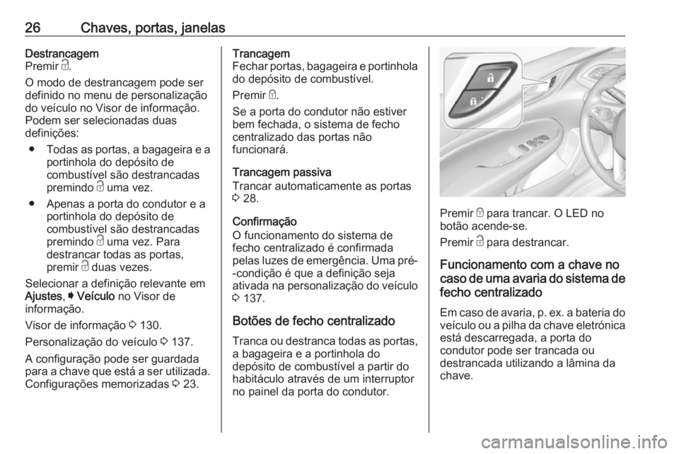 OPEL INSIGNIA BREAK 2018 Manual de Instruções (in Portugues) 26Chaves, portas, janelasDestrancagem
Premir c.
O modo de destrancagem pode ser definido no menu de personalização
do veículo no Visor de informação.
Podem ser selecionadas duas
definições:
OPEL INSIGNIA BREAK 2018 Manual de Instruções (in Portugues) 26Chaves, portas, janelasDestrancagem
Premir c.
O modo de destrancagem pode ser definido no menu de personalização
do veículo no Visor de informação.
Podem ser selecionadas duas
definições: