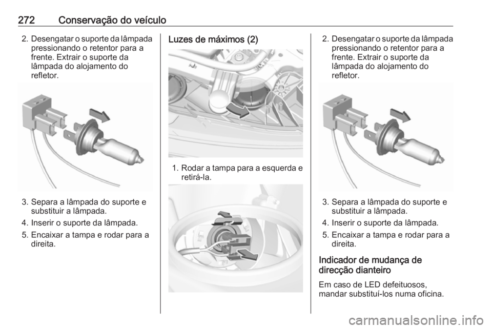 OPEL INSIGNIA BREAK 2018 Manual de Instruções (in Portugues) 272Conservação do veículo2.Desengatar o suporte da lâmpada
pressionando o retentor para a
frente. Extrair o suporte da
lâmpada do alojamento do
refletor.
3. Separa a lâmpada do suporte e substit OPEL INSIGNIA BREAK 2018 Manual de Instruções (in Portugues) 272Conservação do veículo2.Desengatar o suporte da lâmpada
pressionando o retentor para a
frente. Extrair o suporte da
lâmpada do alojamento do
refletor.
3. Separa a lâmpada do suporte e substit