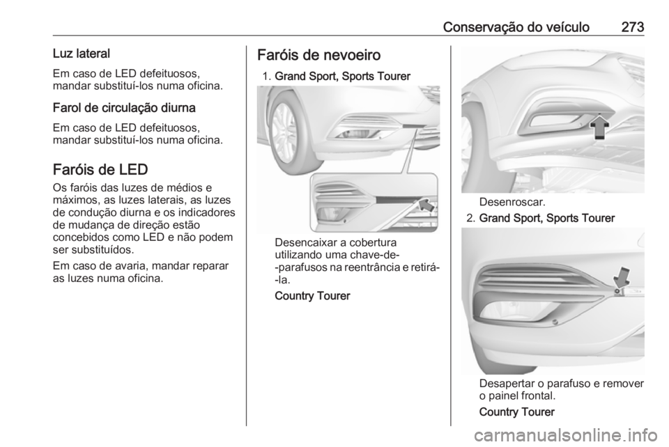 OPEL INSIGNIA BREAK 2018 Manual de Instruções (in Portugues) Conservação do veículo273Luz lateralEm caso de LED defeituosos,
mandar substituí-los numa oficina.
Farol de circulação diurna
Em caso de LED defeituosos,
mandar substituí-los numa oficina.
Far OPEL INSIGNIA BREAK 2018 Manual de Instruções (in Portugues) Conservação do veículo273Luz lateralEm caso de LED defeituosos,
mandar substituí-los numa oficina.
Farol de circulação diurna
Em caso de LED defeituosos,
mandar substituí-los numa oficina.
Far