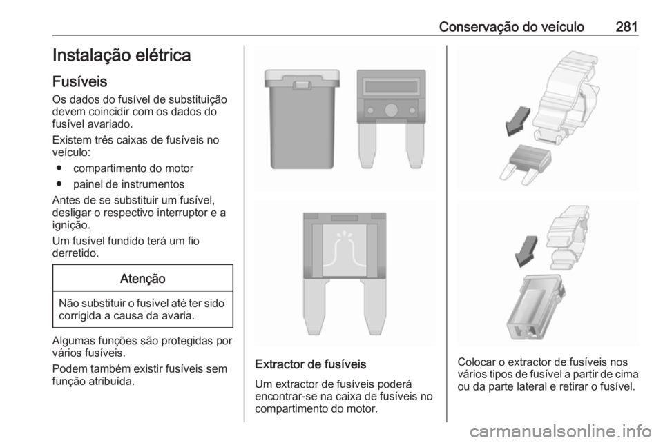 OPEL INSIGNIA BREAK 2018 Manual de Instruções (in Portugues) Conservação do veículo281Instalação elétrica
Fusíveis Os dados do fusível de substituição
devem coincidir com os dados do
fusível avariado.
Existem três caixas de fusíveis no
veículo:
OPEL INSIGNIA BREAK 2018 Manual de Instruções (in Portugues) Conservação do veículo281Instalação elétrica
Fusíveis Os dados do fusível de substituição
devem coincidir com os dados do
fusível avariado.
Existem três caixas de fusíveis no
veículo: