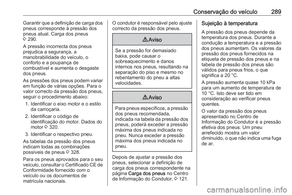 OPEL INSIGNIA BREAK 2018 Manual de Instruções (in Portugues) Conservação do veículo289Garantir que a definição de carga dospneus corresponde à pressão dos
pneus atual. Carga dos pneus
3 290.
A pressão incorrecta dos pneus
prejudica a segurança, a
mano OPEL INSIGNIA BREAK 2018 Manual de Instruções (in Portugues) Conservação do veículo289Garantir que a definição de carga dospneus corresponde à pressão dos
pneus atual. Carga dos pneus
3 290.
A pressão incorrecta dos pneus
prejudica a segurança, a
mano