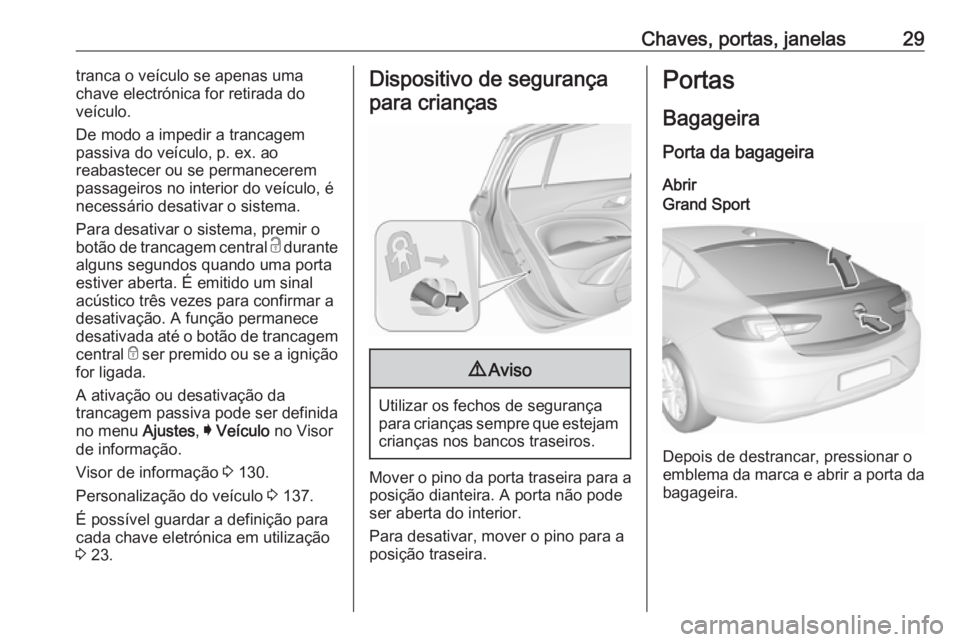 OPEL INSIGNIA BREAK 2018 Manual de Instruções (in Portugues) Chaves, portas, janelas29tranca o veículo se apenas uma
chave electrónica for retirada do
veículo.
De modo a impedir a trancagem
passiva do veículo, p. ex. ao
reabastecer ou se permanecerem
passag OPEL INSIGNIA BREAK 2018 Manual de Instruções (in Portugues) Chaves, portas, janelas29tranca o veículo se apenas uma
chave electrónica for retirada do
veículo.
De modo a impedir a trancagem
passiva do veículo, p. ex. ao
reabastecer ou se permanecerem
passag
