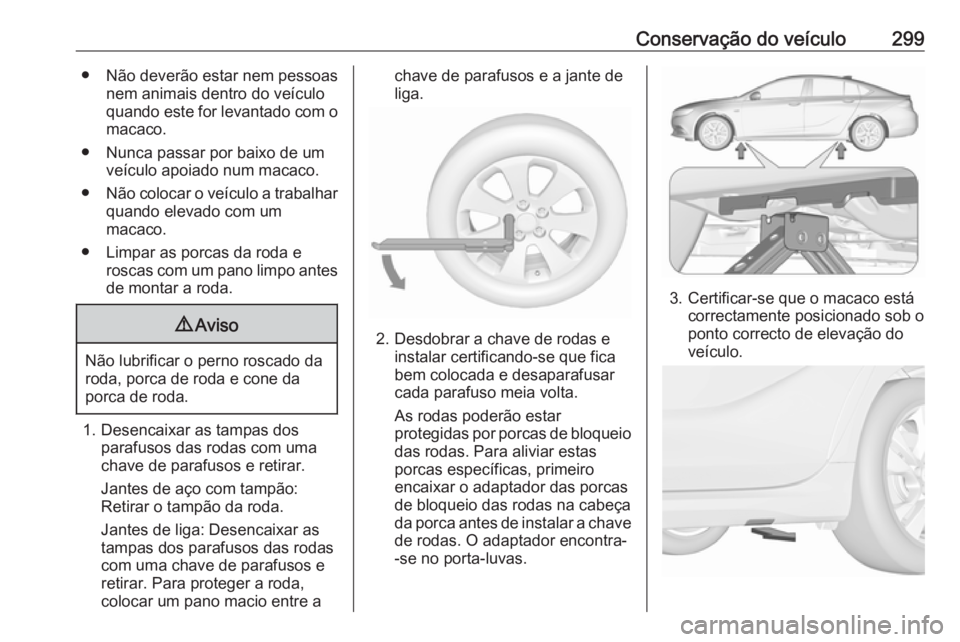 OPEL INSIGNIA BREAK 2018 Manual de Instruções (in Portugues) Conservação do veículo299● Não deverão estar nem pessoasnem animais dentro do veículo
quando este for levantado com o macaco.
● Nunca passar por baixo de um veículo apoiado num macaco.
● OPEL INSIGNIA BREAK 2018 Manual de Instruções (in Portugues) Conservação do veículo299● Não deverão estar nem pessoasnem animais dentro do veículo
quando este for levantado com o macaco.
● Nunca passar por baixo de um veículo apoiado num macaco.
●