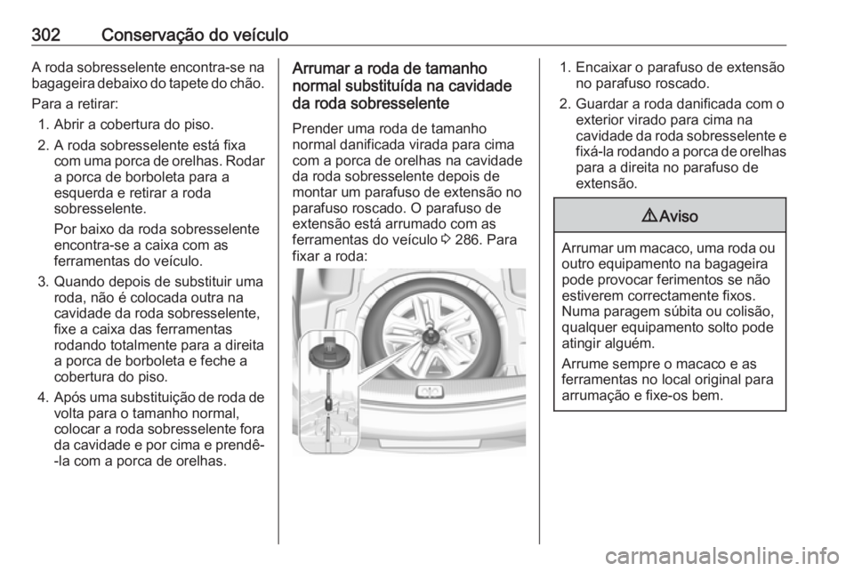 OPEL INSIGNIA BREAK 2018 Manual de Instruções (in Portugues) 302Conservação do veículoA roda sobresselente encontra-se na
bagageira debaixo do tapete do chão.
Para a retirar: 1. Abrir a cobertura do piso.
2. A roda sobresselente está fixa com uma porca de OPEL INSIGNIA BREAK 2018 Manual de Instruções (in Portugues) 302Conservação do veículoA roda sobresselente encontra-se na
bagageira debaixo do tapete do chão.
Para a retirar: 1. Abrir a cobertura do piso.
2. A roda sobresselente está fixa com uma porca de