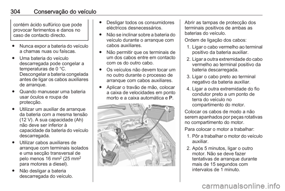 OPEL INSIGNIA BREAK 2018 Manual de Instruções (in Portugues) 304Conservação do veículocontém ácido sulfúrico que pode
provocar ferimentos e danos no
caso de contacto directo.
● Nunca expor a bateria do veículo
a chamas nuas ou faíscas.
● Uma bateria OPEL INSIGNIA BREAK 2018 Manual de Instruções (in Portugues) 304Conservação do veículocontém ácido sulfúrico que pode
provocar ferimentos e danos no
caso de contacto directo.
● Nunca expor a bateria do veículo
a chamas nuas ou faíscas.
● Uma bateria