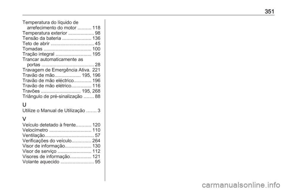 OPEL INSIGNIA BREAK 2018 Manual de Instruções (in Portugues) 351Temperatura do líquido dearrefecimento do motor ..........118
Temperatura exterior ...................98
Tensão da bateria .....................136
Teto de abrir ............................. OPEL INSIGNIA BREAK 2018 Manual de Instruções (in Portugues) 351Temperatura do líquido dearrefecimento do motor ..........118
Temperatura exterior ...................98
Tensão da bateria .....................136
Teto de abrir .............................
