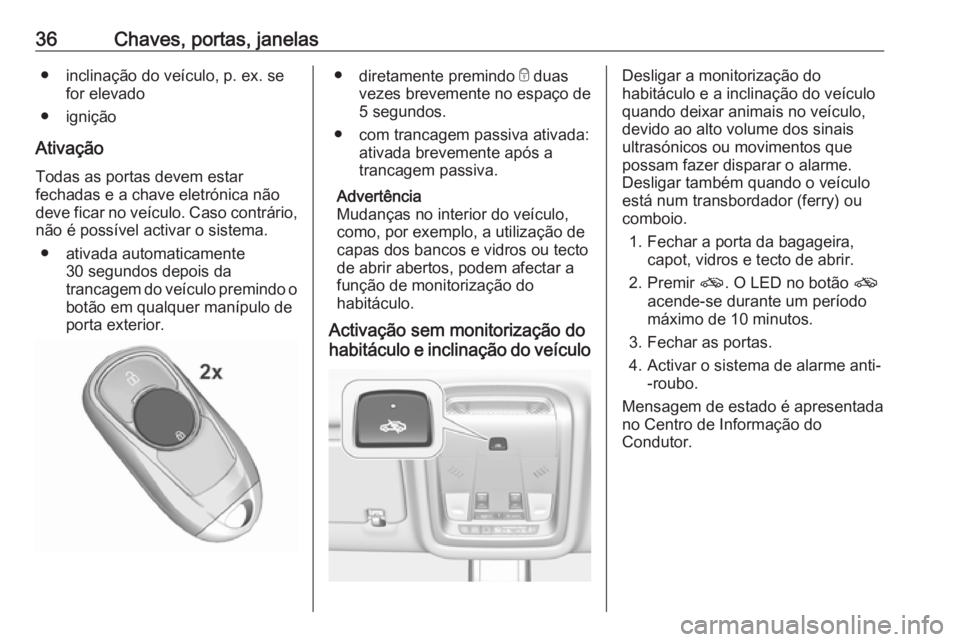OPEL INSIGNIA BREAK 2018 Manual de Instruções (in Portugues) 36Chaves, portas, janelas● inclinação do veículo, p. ex. sefor elevado
● ignição
Ativação Todas as portas devem estarfechadas e a chave eletrónica não
deve ficar no veículo. Caso contrá OPEL INSIGNIA BREAK 2018 Manual de Instruções (in Portugues) 36Chaves, portas, janelas● inclinação do veículo, p. ex. sefor elevado
● ignição
Ativação Todas as portas devem estarfechadas e a chave eletrónica não
deve ficar no veículo. Caso contrá