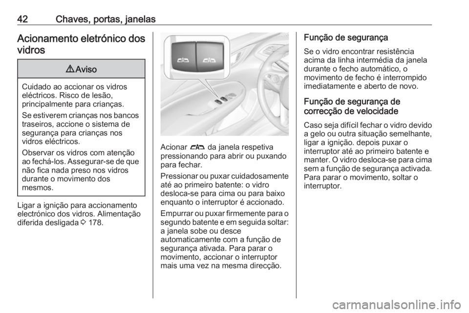 OPEL INSIGNIA BREAK 2018 Manual de Instruções (in Portugues) 42Chaves, portas, janelasAcionamento eletrónico dos
vidros9 Aviso
Cuidado ao accionar os vidros
eléctricos. Risco de lesão,
principalmente para crianças.
Se estiverem crianças nos bancos traseiro OPEL INSIGNIA BREAK 2018 Manual de Instruções (in Portugues) 42Chaves, portas, janelasAcionamento eletrónico dos
vidros9 Aviso
Cuidado ao accionar os vidros
eléctricos. Risco de lesão,
principalmente para crianças.
Se estiverem crianças nos bancos traseiro